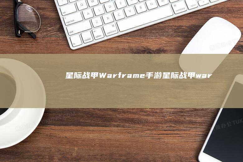 星际战甲Warframe手游-星际战甲warframe手游官网 (星际战甲warframe手游)