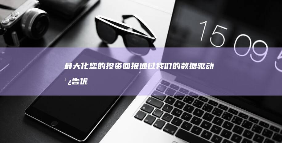 最大化您的投资回报：通过我们的数据驱动广告优化来获得更好的结果