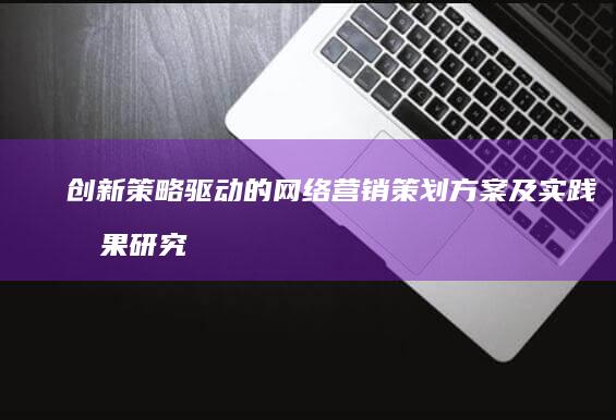 创新策略驱动的网络营销策划方案及实践效果研究论文